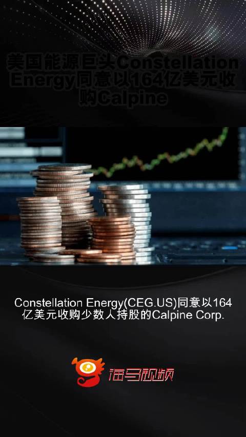 164亿美金并购Calpine，Constellation Energy盘前飙升13%